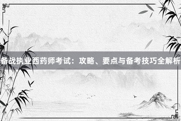 备战执业西药师考试：攻略、要点与备考技巧全解析