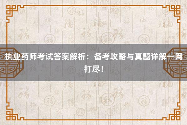 执业药师考试答案解析：备考攻略与真题详解