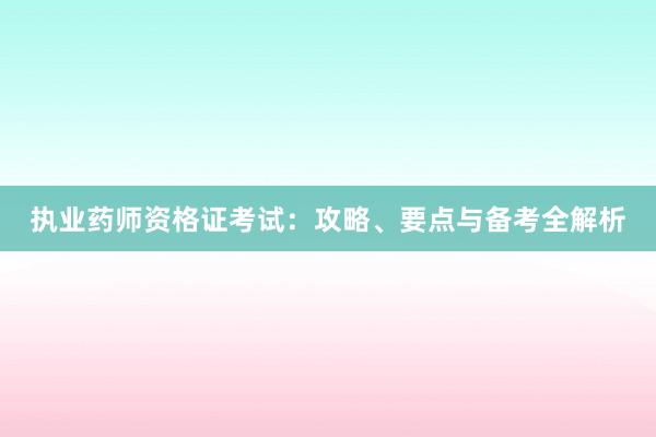 执业药师资格证考试：攻略、要点与备考全解