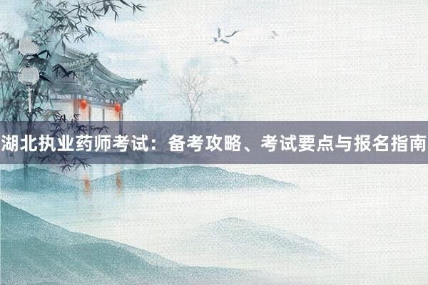 湖北执业药师考试：备考攻略、考试要点与报