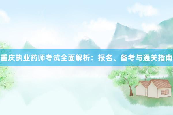 重庆执业药师考试全面解析：报名、备考与通关指南