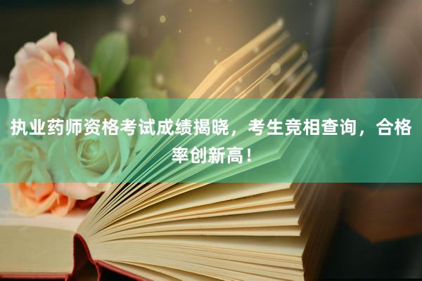 执业药师资格考试成绩揭晓，考生竞相查询，