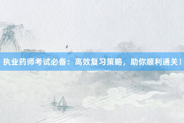 执业药师考试必备：高效复习策略，助你顺利通关！