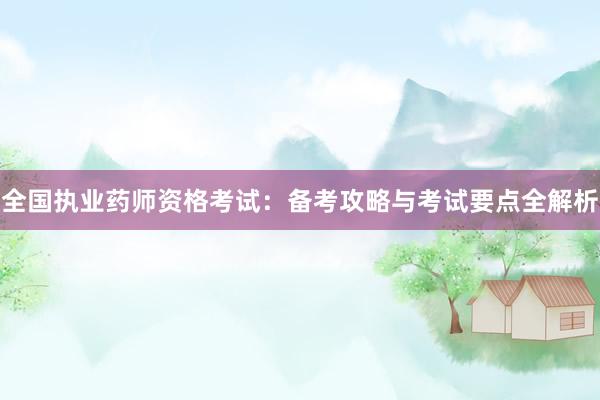 全国执业药师资格考试：备考攻略与考试要点