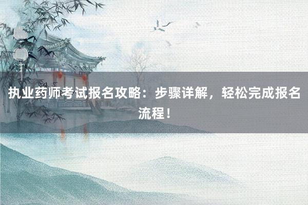 执业药师考试报名攻略：步骤详解，轻松完成报名流程！