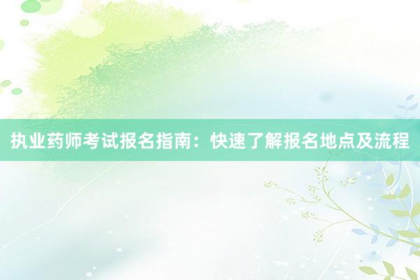 执业药师考试报名指南：快速了解报名地点及流程