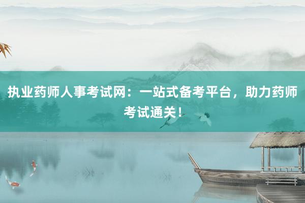 执业药师人事考试网：一站式备考平台，助力药师考试通关！
