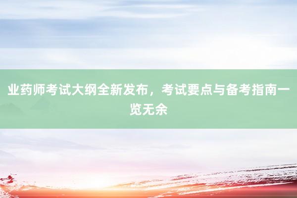 业药师考试大纲全新发布，考试要点与备考指南一览无余