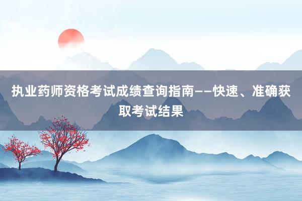 执业药师资格考试成绩查询指南——快速、准