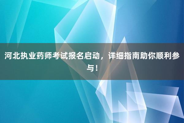 河北执业药师考试报名启动，详细指南助你顺利参与！