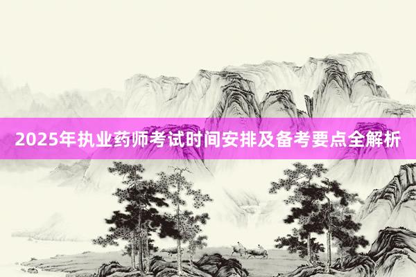 2025年执业药师考试时间安排及备考要点