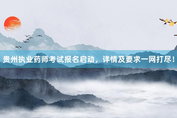 贵州执业药师考试报名启动，详情及要求一网打尽！