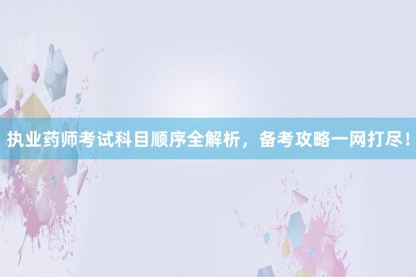 执业药师考试科目顺序全解析，备考攻略一网