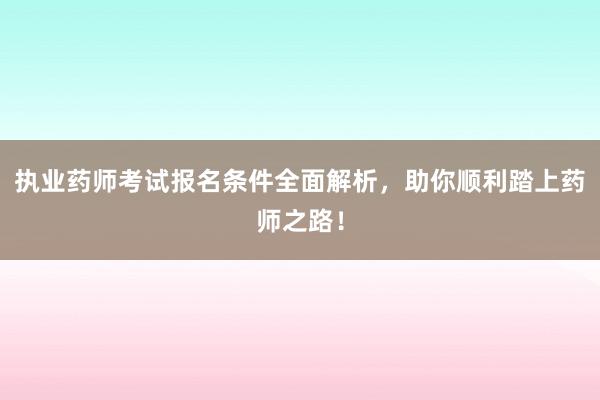 执业药师考试报名条件全面解析，助你顺利踏