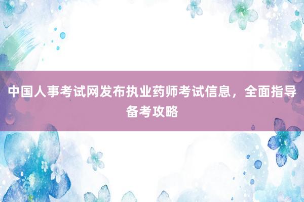 中国人事考试网发布执业药师考试信息，全面指导备考攻略