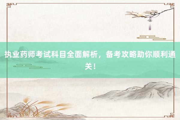 执业药师考试科目全面解析，备考攻略助你顺