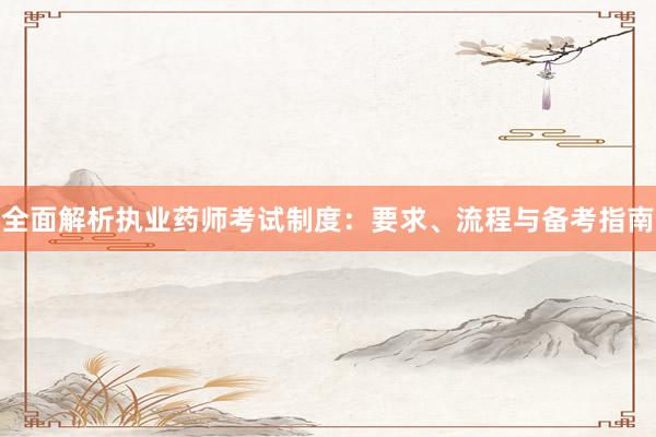 全面解析执业药师考试制度：要求、流程与备考指南