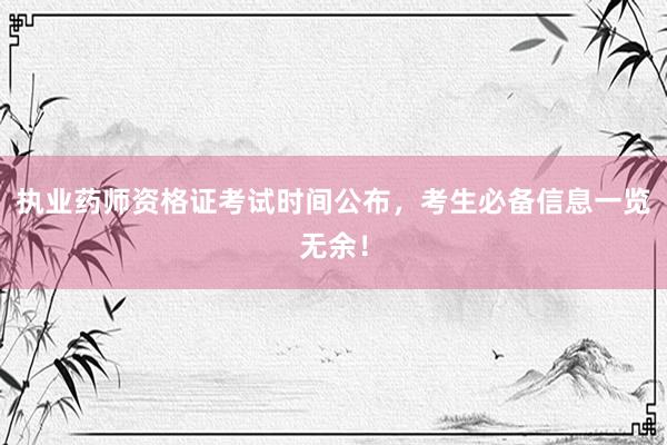 执业药师资格证考试时间公布，考生必备信息一览无余！