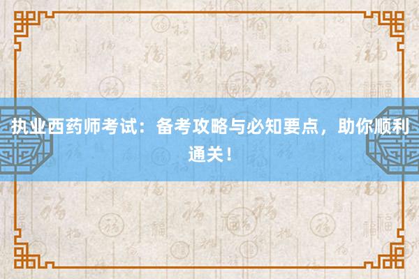 执业西药师考试：备考攻略与必知要点，助你