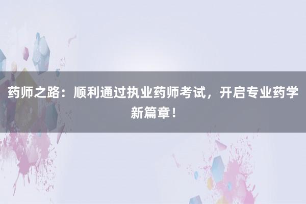 药师之路：顺利通过执业药师考试，开启专业药学新篇章！