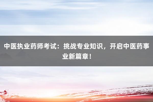 中医执业药师考试：挑战专业知识，开启中医