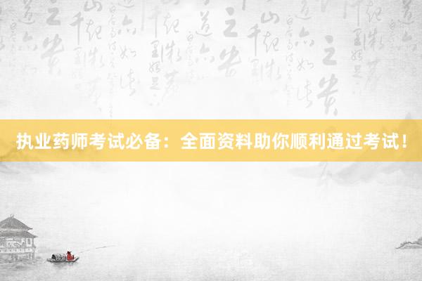 执业药师考试必备：全面资料助你顺利通过考试！