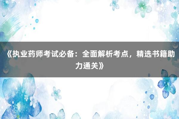 《执业药师考试必备：全面解析考点，精选书籍助力通关》
