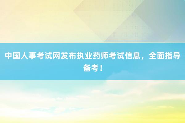 中国人事考试网发布执业药师考试信息，全面指导备考！