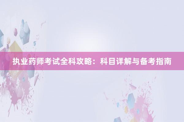执业药师考试全科攻略：科目详解与备考指南