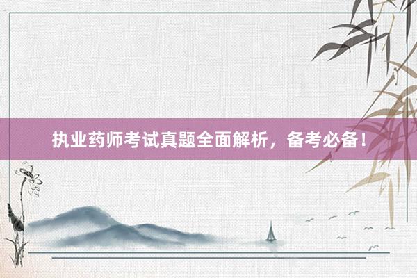 执业药师考试真题全面解析，备考必备！