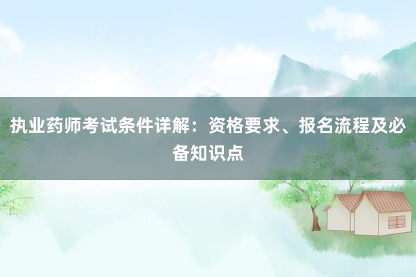 执业药师考试条件详解：资格要求、报名流程及必备知识点