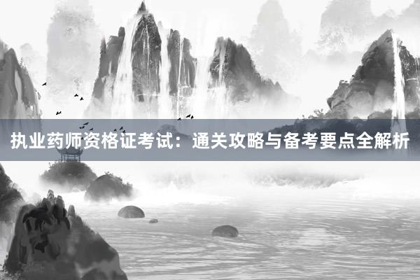 执业药师资格证考试：通关攻略与备考要点全