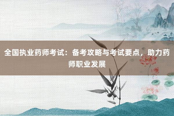 全国执业药师考试：备考攻略与考试要点，助力药师职业发展