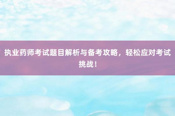 执业药师考试题目解析与备考攻略，轻松应对