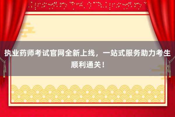 执业药师考试官网全新上线，一站式服务助力