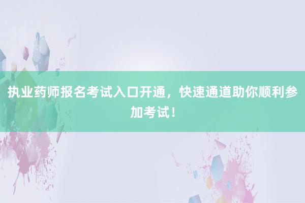 执业药师报名考试入口开通，快速通道助你顺