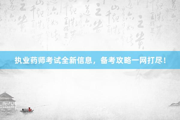 执业药师考试全新信息，备考攻略一网打尽！