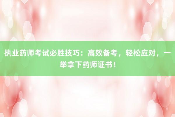 执业药师考试必胜技巧：高效备考，轻松应对