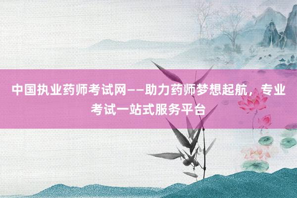 中国执业药师考试网——助力药师梦想起航，专业考试一站式服务平台