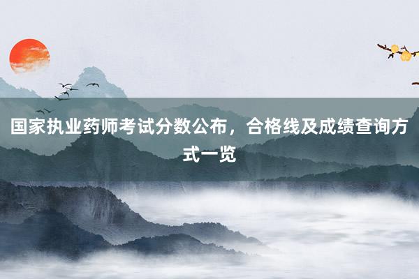 国家执业药师考试分数公布，合格线及成绩查询方式一览