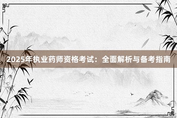 2025年执业药师资格考试：全面解析与备