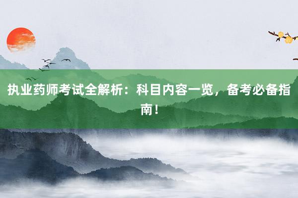 执业药师考试全解析：科目内容一览，备考必