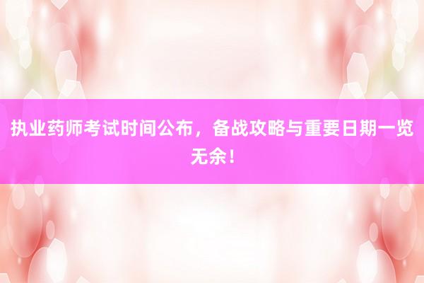 执业药师考试时间公布，备战攻略与重要日期一览无余！