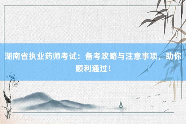 湖南省执业药师考试：备考攻略与注意事项，助你顺利通过！