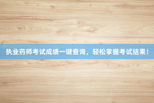 执业药师考试成绩一键查询，轻松掌握考试结
