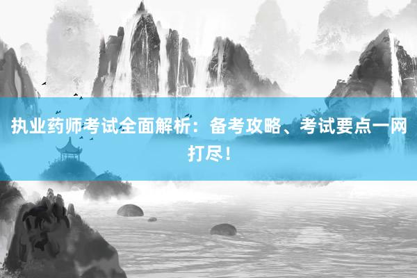 执业药师考试全面解析：备考攻略、考试要点一网打尽！