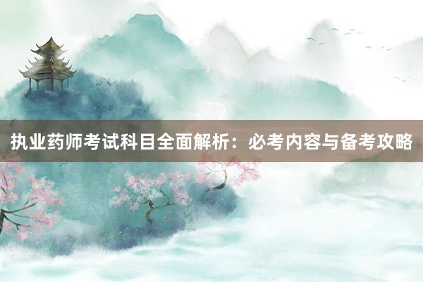 执业药师考试科目全面解析：必考内容与备考