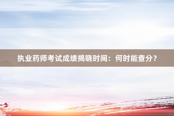 执业药师考试成绩揭晓时间：何时能查分？