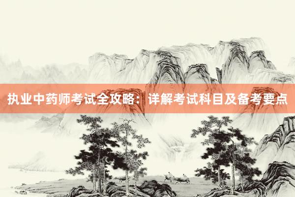 执业中药师考试全攻略：详解考试科目及备考