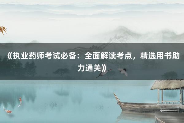 《执业药师考试必备：全面解读考点，精选用书助力通关》